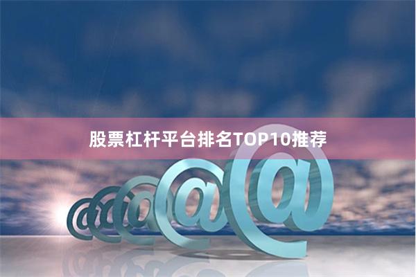 股票杠杆平台排名TOP10推荐