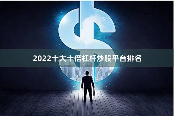 2022十大十倍杠杆炒股平台排名