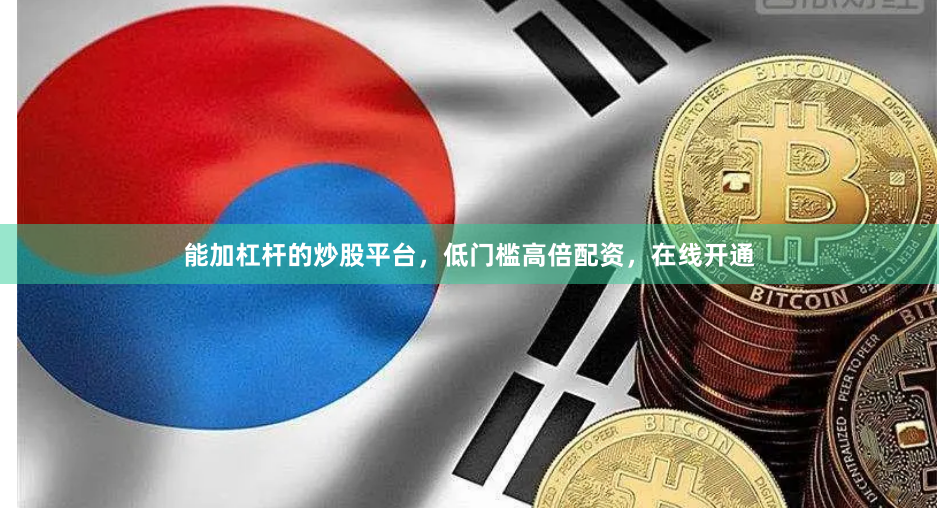 能加杠杆的炒股平台，低门槛高倍配资，在线开通