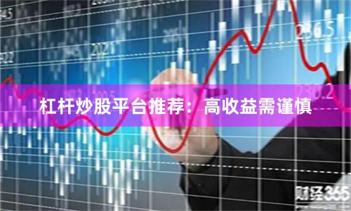 杠杆炒股平台推荐：高收益需谨慎