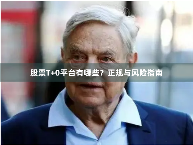 股票T+0平台有哪些？正规与风险指南
