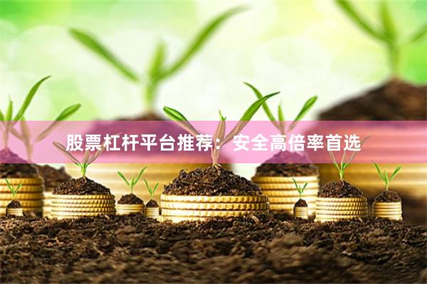 股票杠杆平台推荐：安全高倍率首选