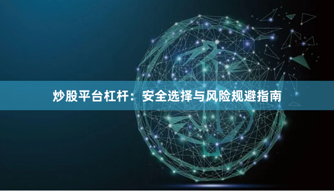炒股平台杠杆：安全选择与风险规避指南
