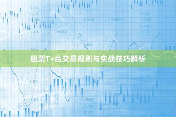 股票T+台交易规则与实战技巧解析