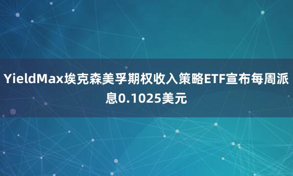 YieldMax埃克森美孚期权收入策略ETF宣布每周派息0.1025美元