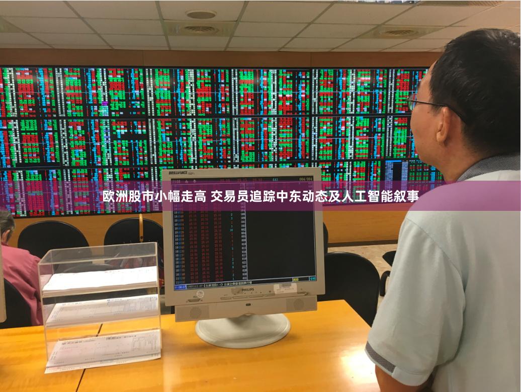 欧洲股市小幅走高 交易员追踪中东动态及人工智能叙事