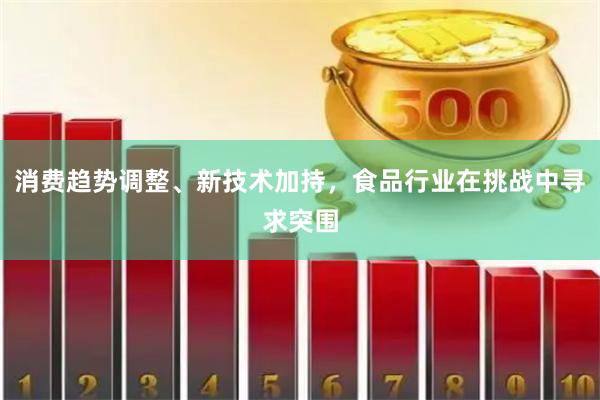 消费趋势调整、新技术加持，食品行业在挑战中寻求突围