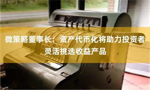 微策略董事长：资产代币化将助力投资者灵活挑选收益产品