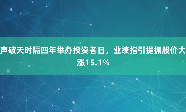 声破天时隔四年举办投资者日，业绩指引提振股价大涨15.1%