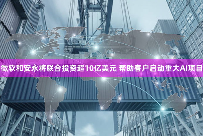 微软和安永将联合投资超10亿美元 帮助客户启动重大AI项目