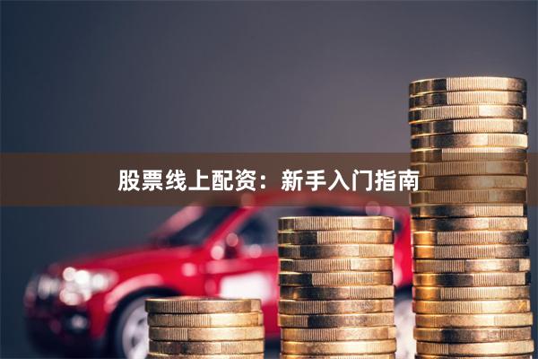 股票线上配资：新手入门指南