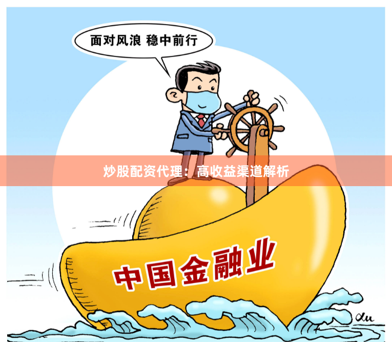 炒股配资代理：高收益渠道解析