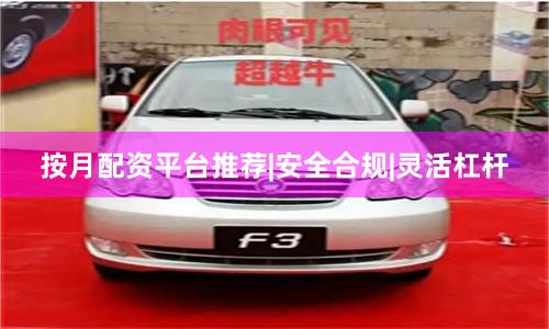按月配资平台推荐|安全合规|灵活杠杆
