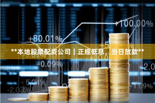 **本地股票配资公司｜正规低息，当日放款**