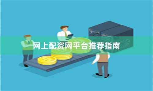 网上配资网平台推荐指南