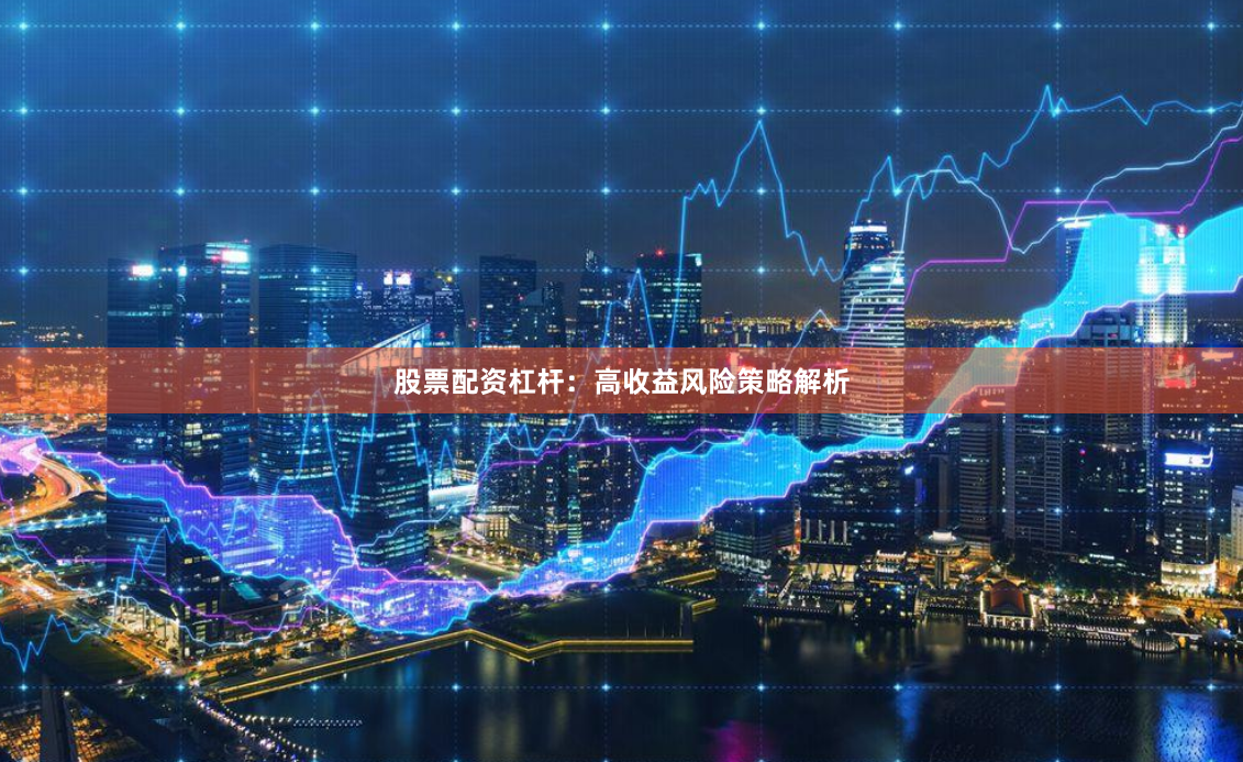 股票配资杠杆：高收益风险策略解析