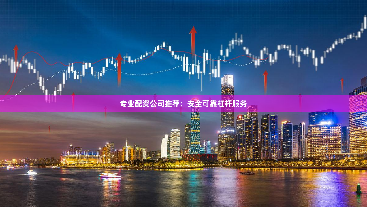 专业配资公司推荐:安全可靠杠杆服务