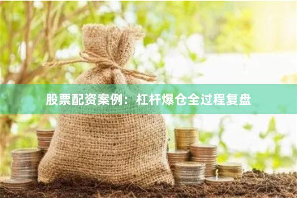 股票配资案例：杠杆爆仓全过程复盘